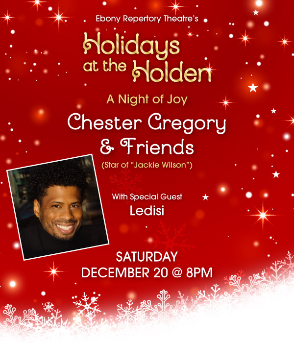 EBONY Repertory Theatre's Holidays at the Holden. A Night of Joy with Chester Gregory (Star of Jackie Wilson and Mowtown the Musical) With Special Guest Ledis on Saturday, December 20 at 8pm. Get Tickets.