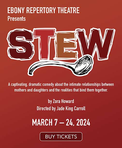 EBONY Repertory Theatre Presents Stew. A captivating, dramatic comedy about the intimate relationships between mothers and daughters and the realities that bind them together. Written by Zora Howard and Directed by Jade King Carroll. March 7-24, 2024. Buy Tickets.